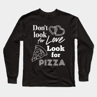 Pizza addict. Don't look for love look for pizza Long Sleeve T-Shirt